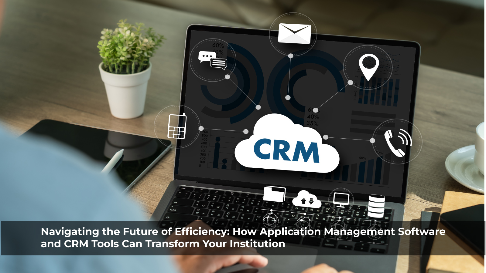 Navigating the Future of Efficiency: How Application Management Software and CRM Tools Can Transform Your Institution